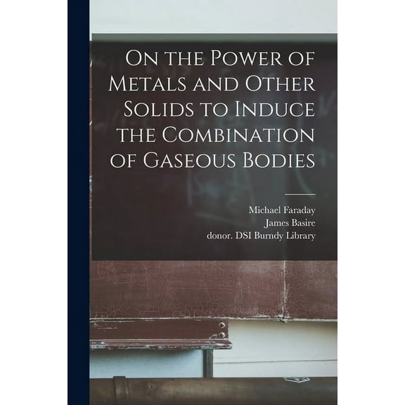 On the Power of Metals and Other Solids to Induce the Combination of Gaseous Bodies (Paperback)