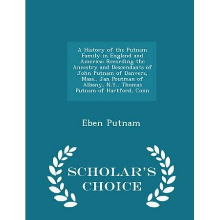 A History of the Putnam Family in England and America : Recording the Ancestry and Descendants of John Putnam of Danvers, Mass., Jan Poutman of Albany, N.Y., Thomas Putnam of Hartford, Conn - Scholar's Choice Edition