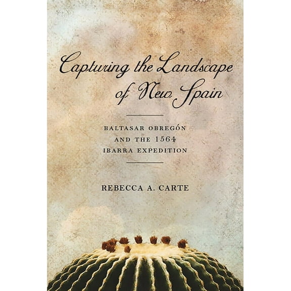 Southwest Center Series: Capturing the Landscape of New Spain : Baltasar Obregón and the 1564 Ibarra Expedition (Hardcover)