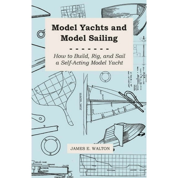 Model Yachts and Model Sailing - How to Build, Rig, and Sail a Self-Acting Model Yacht, (Paperback)