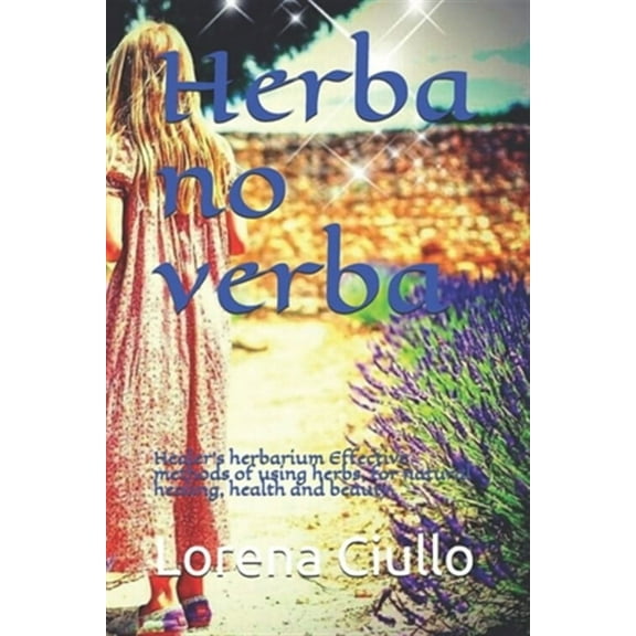 Herba no verba : Healer's herbarium Effective methods of using herbs, for natural healing, health and beauty. (Paperback)