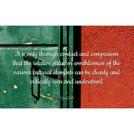 Hu Shih - Famous Quotes Laminated POSTER PRINT 24x20 - It is only through contact and comparison that the relative value or worthlessness of the various cultural elements can be clearly and criticall