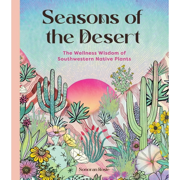 Seasons of the Desert: The Wellness Wisdom of Southwestern Native Plants, (Hardcover)