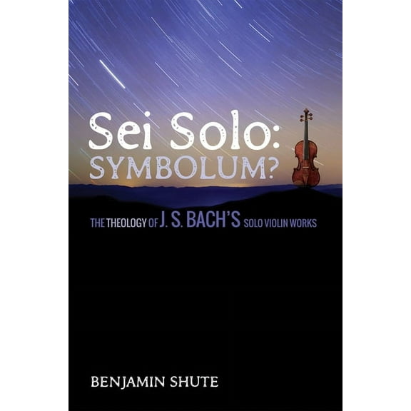 SEI Solo: Symbolum?: The Theology of J. S. Bach's Solo Violin Works, (Hardcover)