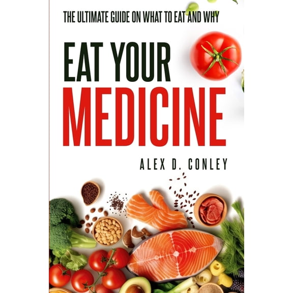 Eat Your Medicine: The Ultimate Guide On What To Eat And Why, (Paperback)