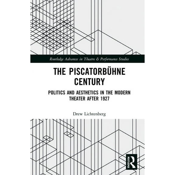 Routledge Advances in Theatre & Performa The Piscatorbühne Century: Politics and Aesthetics in the Modern Theater After 1927, (Hardcover)