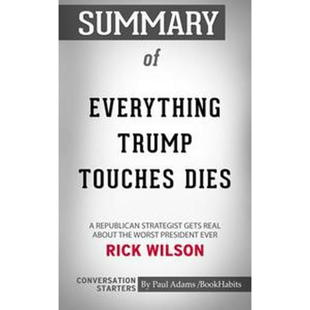 Summary of Everything Trump Touches Dies: A Republican Strategist Gets Real About the Worst President Ever -
