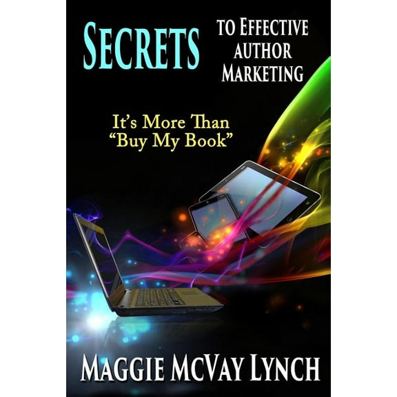 Career Author Secrets Secrets to Effective Author Marketing: It's More Than "Buy My Book", Book 3, (Paperback)