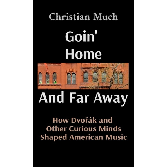 Goin' Home And Far Away: How Dvořák and Other Curious Minds Shaped American Music, (Hardcover)