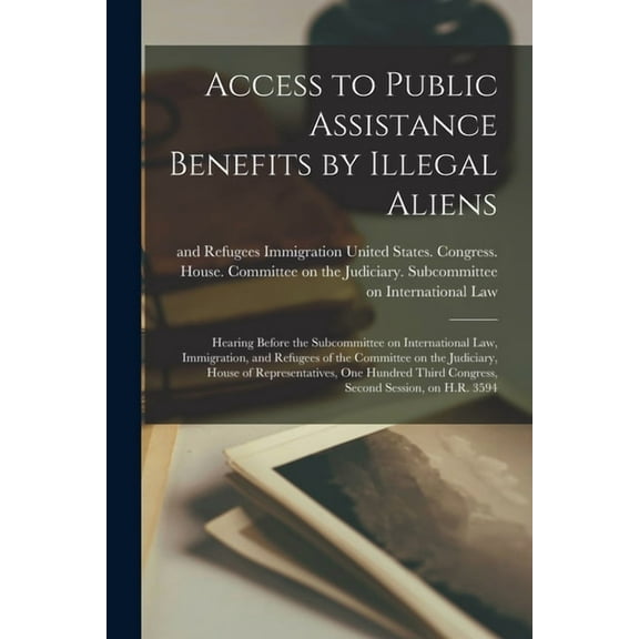 Access to Public Assistance Benefits by Illegal Aliens: Hearing Before the Subcommittee on International Law, Immigration, and Refugees of the Committee on the Judiciary, House of Representatives, One