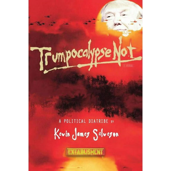Trumpocalypse Not : A Political Diatribe (Paperback)