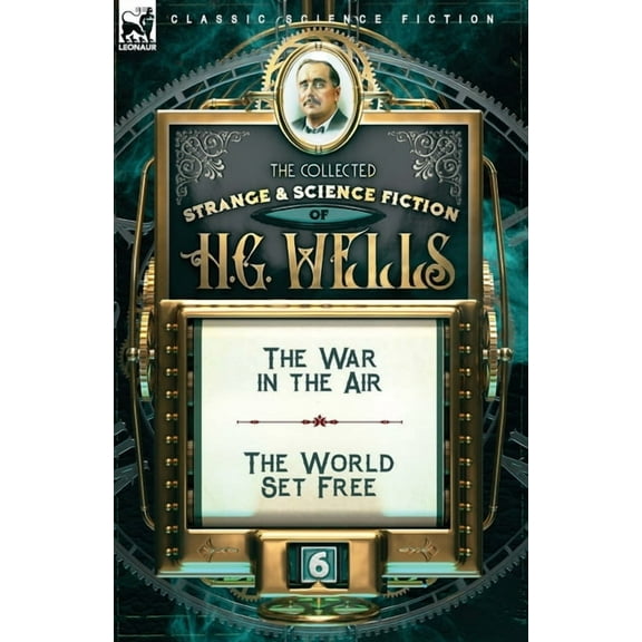 The Collected Strange & Science Fiction of H. G. Wells: Volume 6-The War in the Air & The World Set Free, (Paperback)