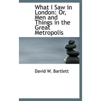 What I Saw in London : Or, Men and Things in the Great Metropolis (Hardcover)