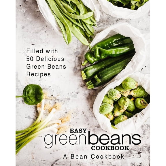 Easy Green Beans Cookbook: A Bean Cookbook; Filled with 50 Delicious Green Beans Recipes (Paperback)