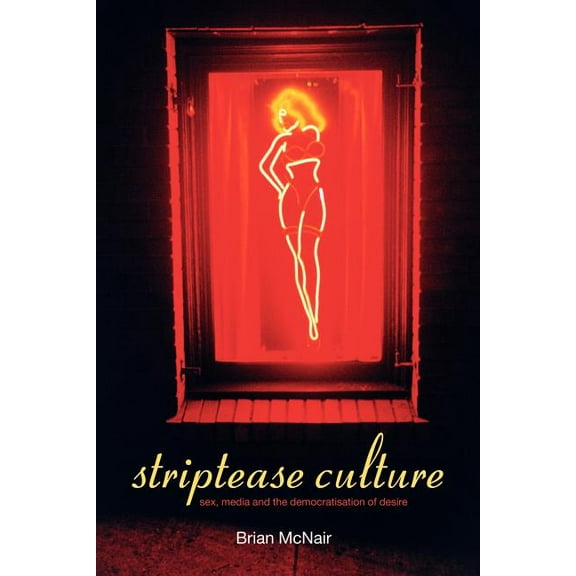 Striptease Culture: Sex, Media and the Democratisation of Desire, (Paperback)