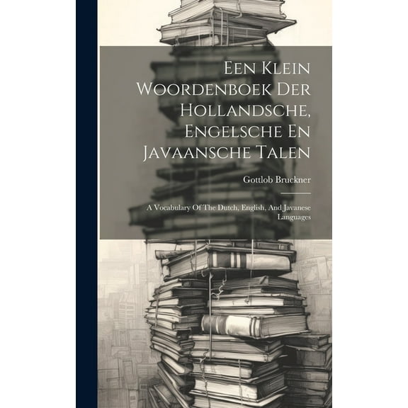 Een Klein Woordenboek Der Hollandsche, Engelsche En Javaansche Talen: A Vocabulary Of The Dutch, English, And Javanese Languages (Hardcover)