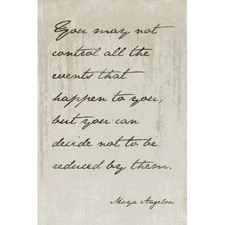 Maya Angelou - You May Not Control All The Events That Happen To You, motivational