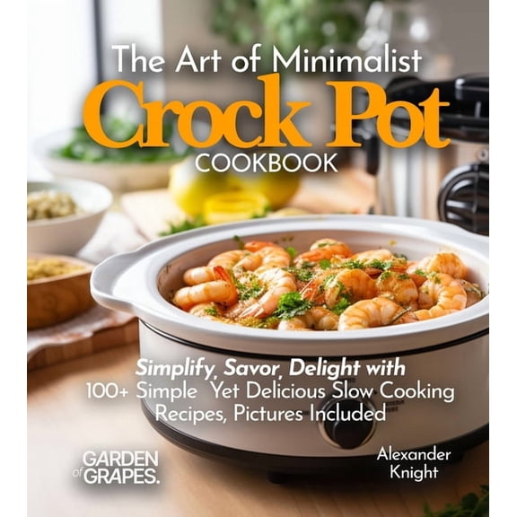 Slow Cooker Collection The Art of Minimalist Crock Pot Cookbook: Simplify, Savor, Delight with 100 Simple Yet Delicious Slow Cooking Recipes F, (Paperback)