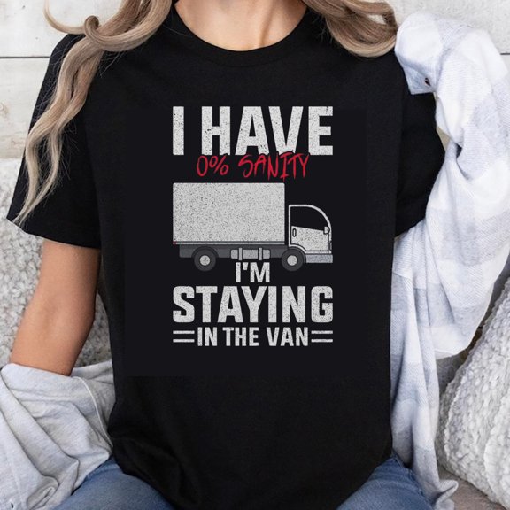 100% Cotton I Have 0 Percent Sanity Im Staying In The Van Truck Driver Gift T-Shirt Funny Road Trip Shirt For Men Women