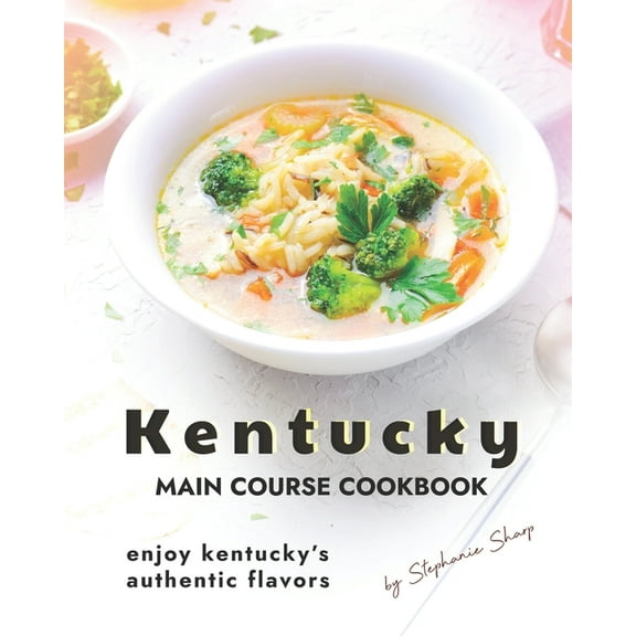 Kentucky Main Course Cookbook: Enjoy Kentucky's Authentic Flavors (Paperback) by Stephanie Sharp