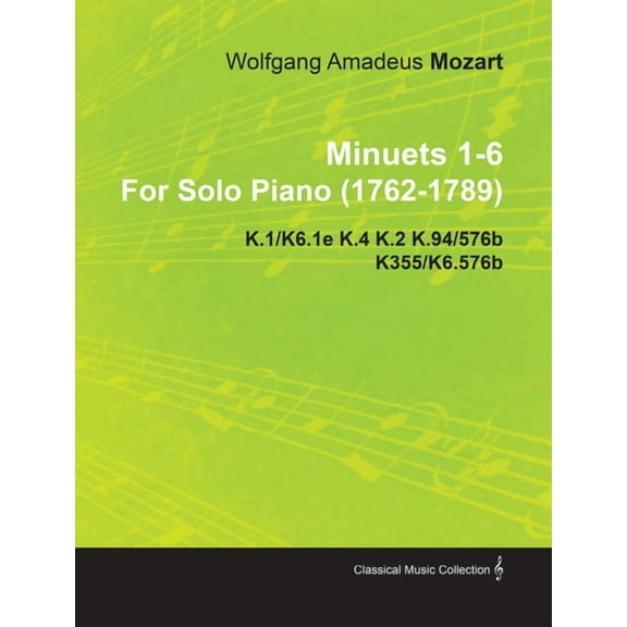 Minuets 1-6 by Wolfgang Amadeus Mozart for Solo Piano (1762-1789) K.1/K6.1e K.4 K.2 K.94/576b K355/K6.576b, (Paperback)