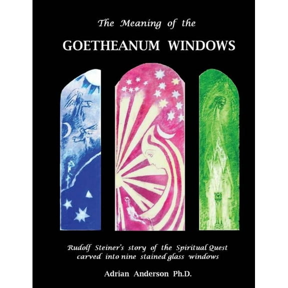 The Meaning of the Goetheanum Windows: Rudolf Steiner's story of the Spiritual Quest carved into nine stained glass wind, (Paperback)