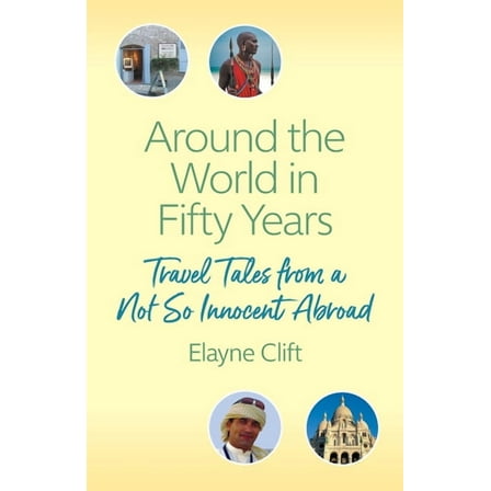 Around the World in Fifty Years: Travel Tales from a Not So Innocent Abroad (Paperback) by Elayne Clift