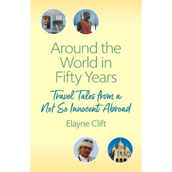 Around the World in Fifty Years: Travel Tales from a Not So Innocent Abroad (Paperback) by Elayne Clift