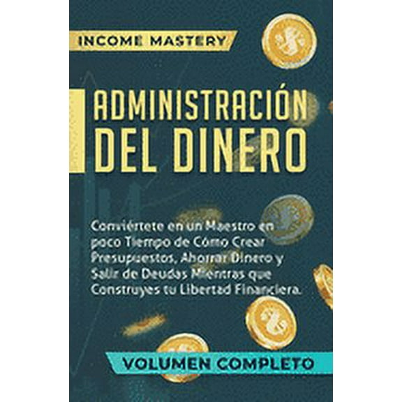Administración del Dinero: Conviértete en un Maestro en Poco Tiempo de Cómo Crear Presupuestos, Ahorrar Dinero y Salir de Deudas Mientras Que Construyes tu Libertad Financiera Volumen Completo (Hardco