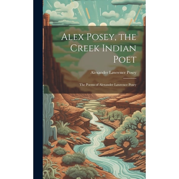 Alex Posey, the Creek Indian Poet: The Poems of Alexander Lawrence Posey (Hardcover)