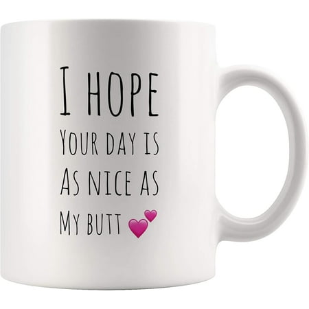 

I Hope Your Day Is As Nice As My Butt Funny Coffee Mug For Husband Boyfriend 11 ounces Novelty Humorous Ceramic Cup White Finish