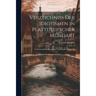 Verzeichniss Der Idiotismen in Plattdeutscher Mundart: Volksthümlich in Dortmund Und Dessen Umgegend (Paperback)