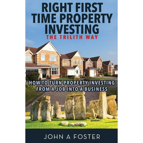 Right First Time Property Investing: The Trilith Way: How to Turn Property Investing from a Job into a Business (Paperback)