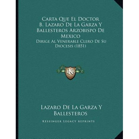 Carta Que El Doctor B. Lazaro de La Garza y Ballesteros Arzobispo de Mexico : Dirige Al Venerable Clero de Su Diocesis