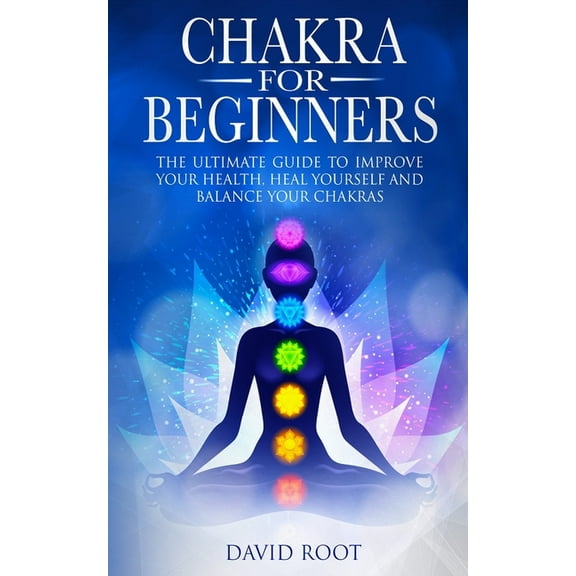 Chakras For Beginners: The Ultimate Guide to Improve Your Health, Heal Yourself and Balance Your Chakras, (Paperback)