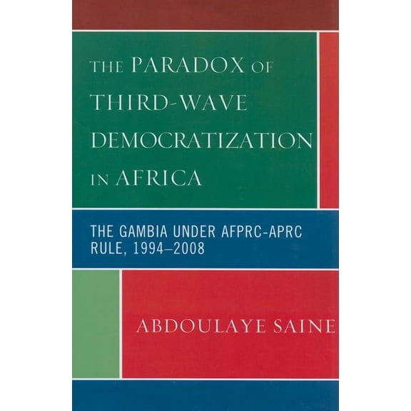 The Paradox of Third-Wave Democratization in Africa: The Gambia under AFPRC-APRC Rule, 1994-2008, (Paperback)