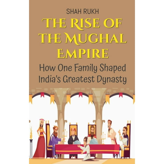 History Books for Kids The Rise of the Mughal Empire: How One Family Shaped India's Greatest Dynasty, Book 3, (Paperback)