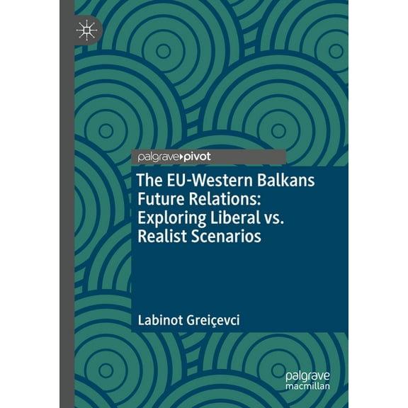 The Eu-Western Balkans Future Relations: Exploring Liberal vs. Realist Scenarios, (Hardcover)