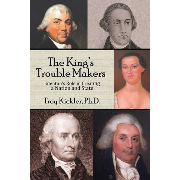 The King's Trouble Makers: Edenton's Role in Creating a Nation and State, (Paperback)