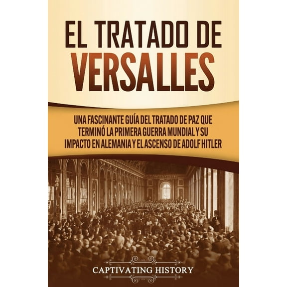 El Tratado de Versalles: Una fascinante guÃ­a del tratado de paz que terminÃ³ la Primera Guerra Mundial y su impacto en Al, (Paperback)