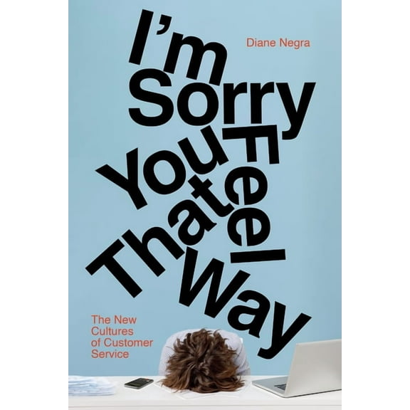 I'm Sorry You Feel That Way: The New Cultures of Customer Service, (Hardcover)