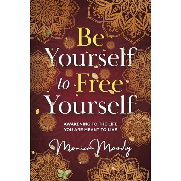 Be Yourself to Free Yourself: Awakening to the Life You are Meant to Live, (Paperback)