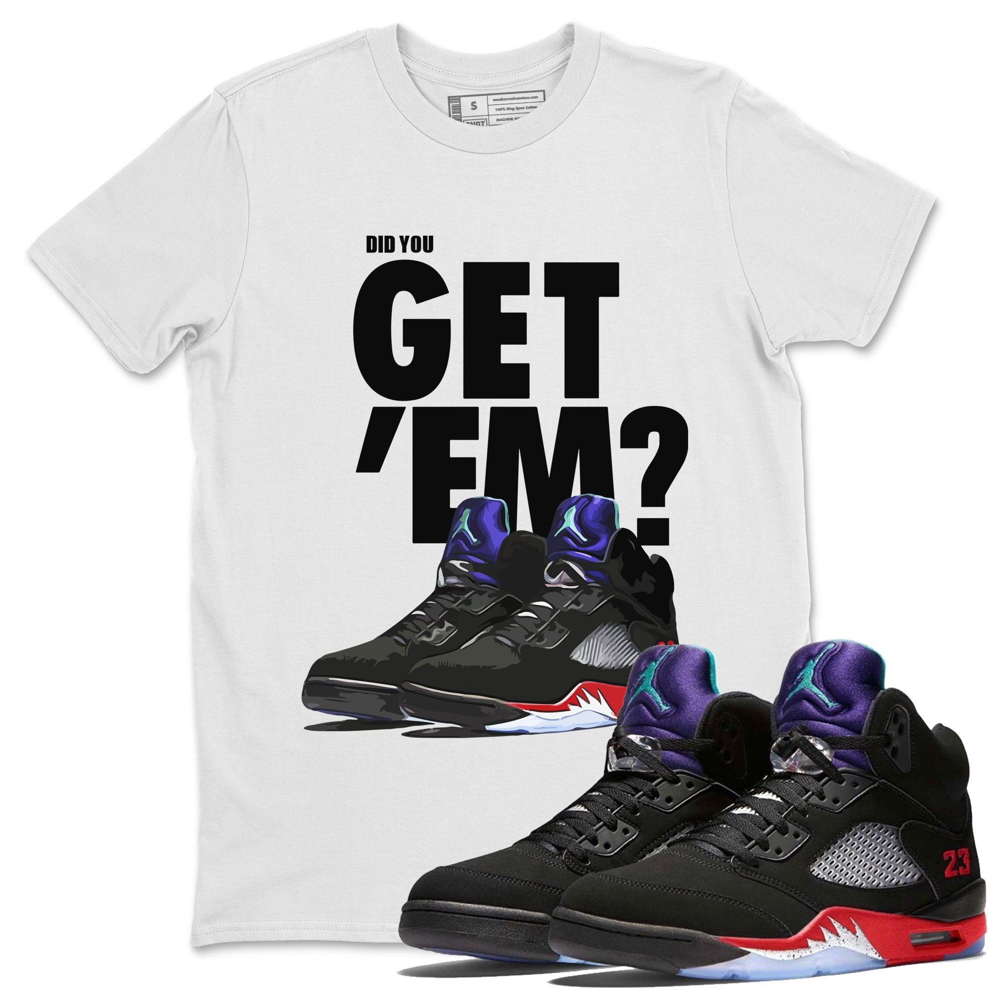 Did You Get Em T Shirt Jordan 5 Top 3 Sneaker Match Tee Aj5 Matching Top White Large Walmart Com