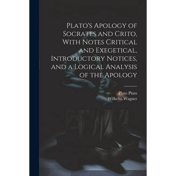 Plato's Apology of Socrates and Crito, With Notes Critical and Exegetical, Introductory Notices, and a Logical Analysis , (Paperback)