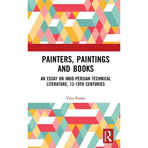 Painters, Paintings and Books: An Essay on Indo-Persian Technical Literature, 12-19th Centuries, (Hardcover)