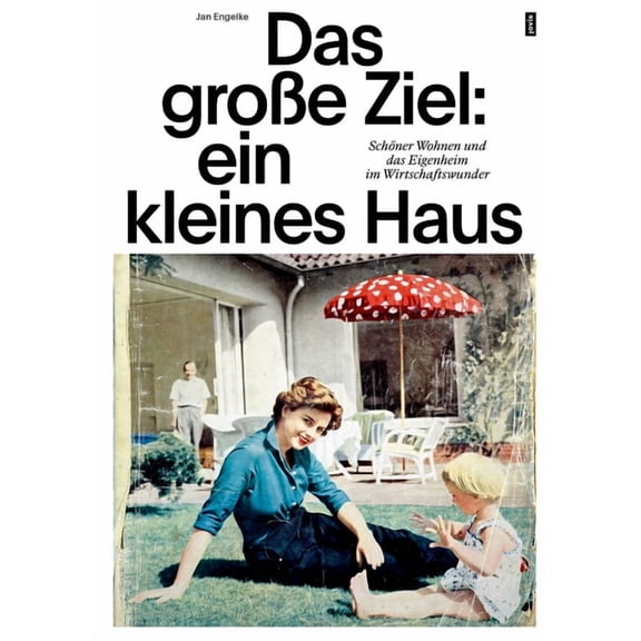Das GroÃe Ziel: Ein Kleines Haus: SchÃ¶ner Wohnen Und Das Eigenheim Im Wirtschaftswunder, (Paperback)