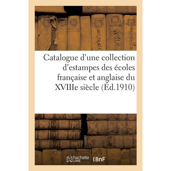 Catalogue d'Une Collection d'Estampes Anciennes Des Écoles Française Et Anglaise Du Xviiie Siècle: Modes, Caricatures, Scènes de Moeurs, Dessins, Pièces Sur Le Sport (Paperback)