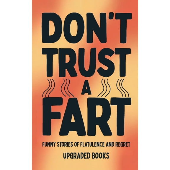 Don't Trust A Fart: Funny Stories of Flatulence and Regret, (Paperback)