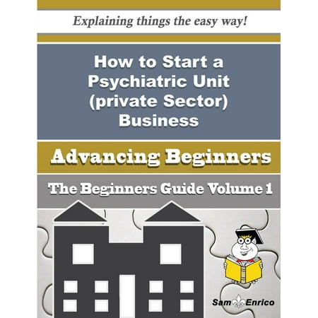 How to Start a Psychiatric Unit (private Sector) Business (Beginners Guide) -
