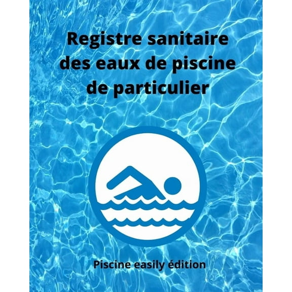 Registre sanitaire des eaux de piscine de particulier : Carnet d'enregistrement des teneurs en chlore ou en brome, alcalinité, dureté, pH, température de l'eau, fonctionnement des filtres, robot, pompe et divers entretiens de vos installations (Paperback)